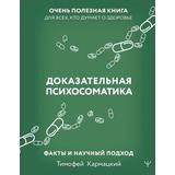 Книга АСТ Доказательная психосоматика: факты и научный подход. Очень полезная книга для всех, кто думает о здоровье Кармацкий Тимофей