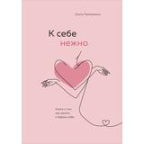 ЭКСМО Книга К себе нежно. Книга о том, как ценить и беречь себя